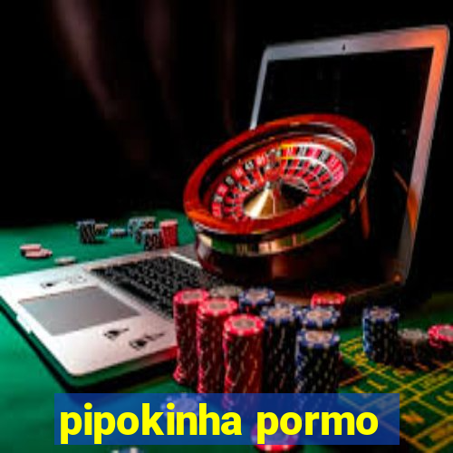 pipokinha pormo